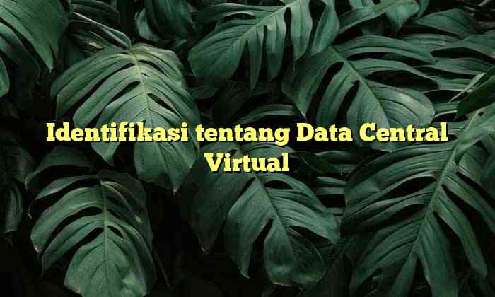 Identifikasi tentang Data Central Virtual